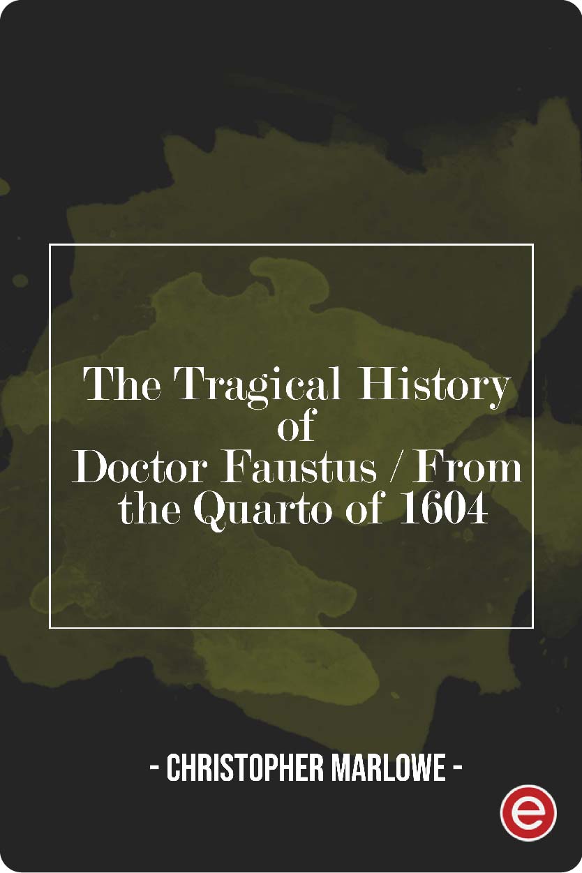 The Tragical History of Doctor Faustus / From the Quarto of 1604